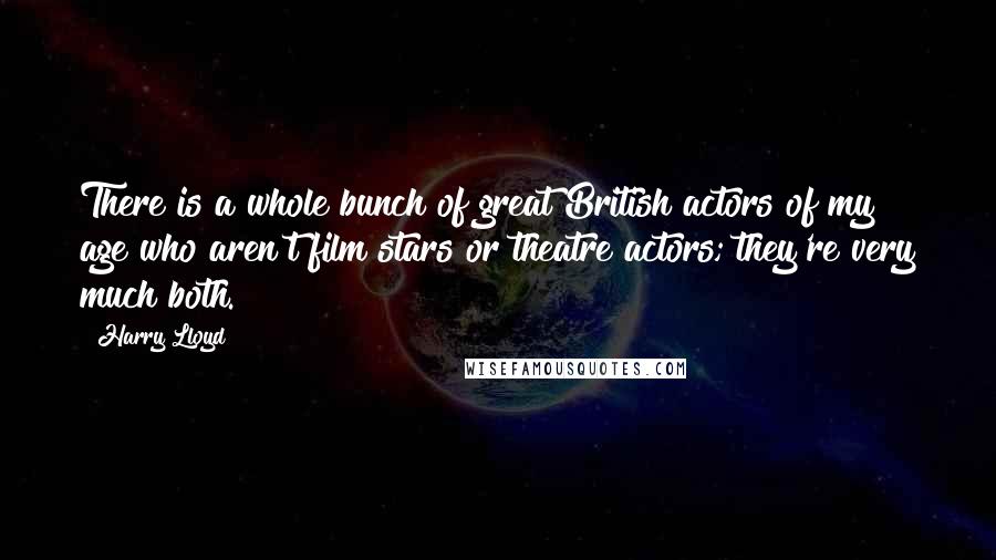 Harry Lloyd Quotes: There is a whole bunch of great British actors of my age who aren't film stars or theatre actors; they're very much both.