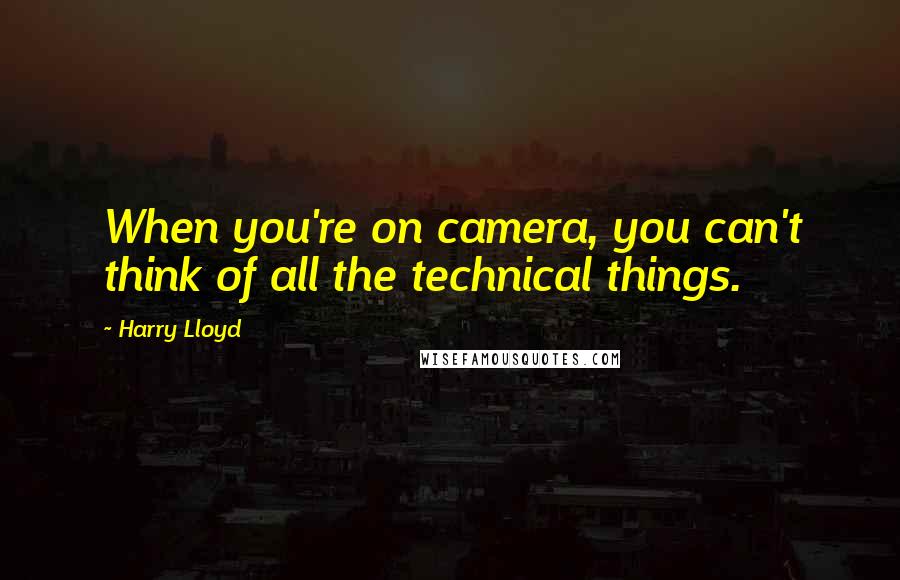 Harry Lloyd Quotes: When you're on camera, you can't think of all the technical things.