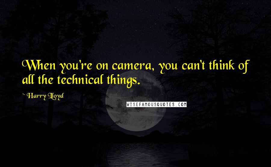 Harry Lloyd Quotes: When you're on camera, you can't think of all the technical things.