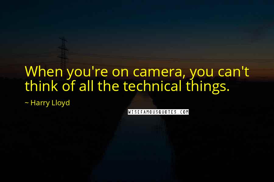 Harry Lloyd Quotes: When you're on camera, you can't think of all the technical things.