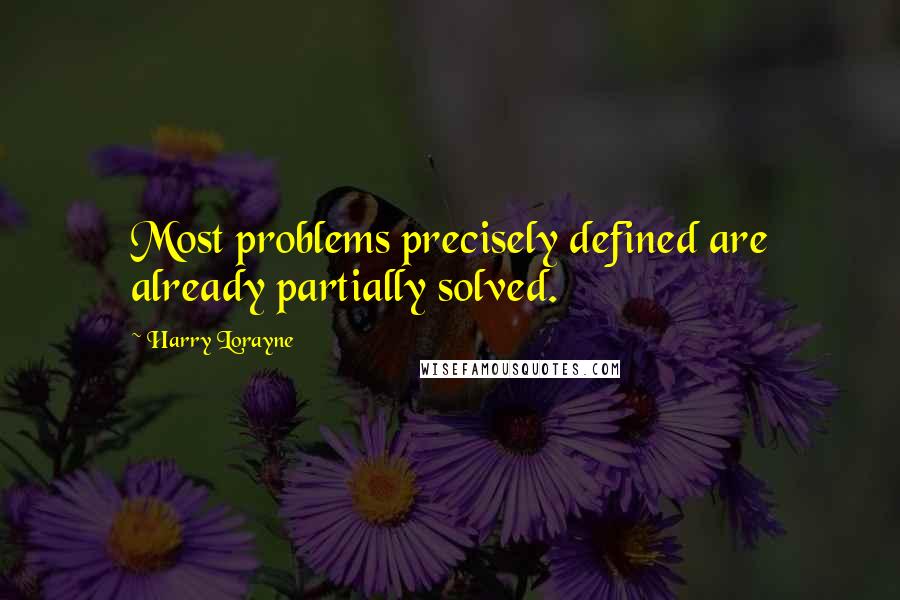 Harry Lorayne Quotes: Most problems precisely defined are already partially solved.