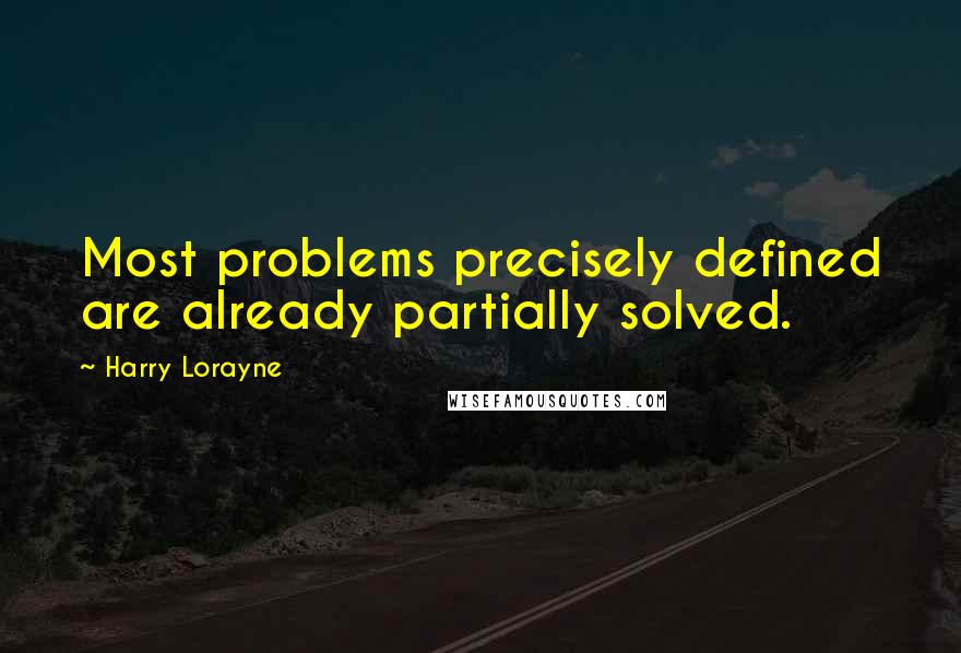 Harry Lorayne Quotes: Most problems precisely defined are already partially solved.