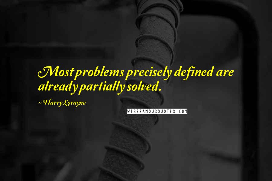 Harry Lorayne Quotes: Most problems precisely defined are already partially solved.