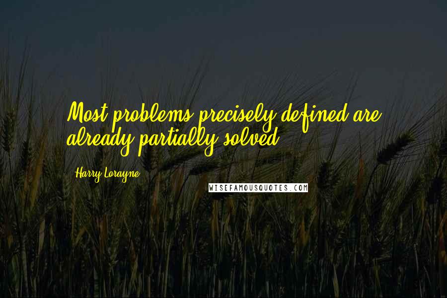 Harry Lorayne Quotes: Most problems precisely defined are already partially solved.