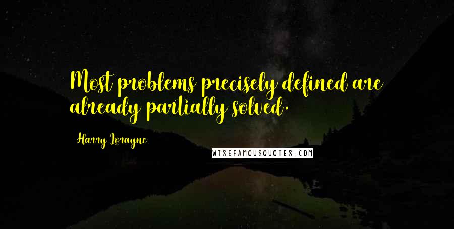 Harry Lorayne Quotes: Most problems precisely defined are already partially solved.