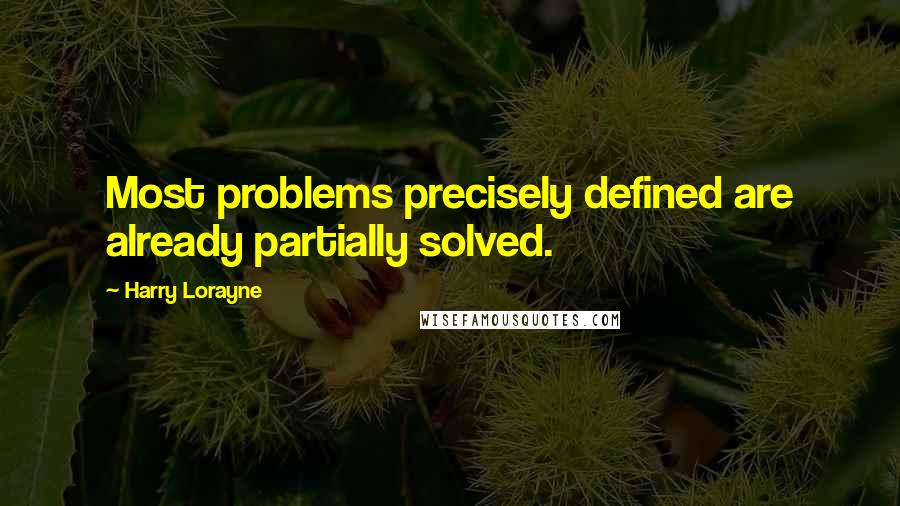 Harry Lorayne Quotes: Most problems precisely defined are already partially solved.