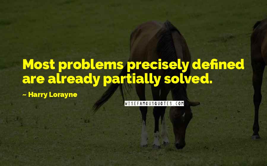 Harry Lorayne Quotes: Most problems precisely defined are already partially solved.