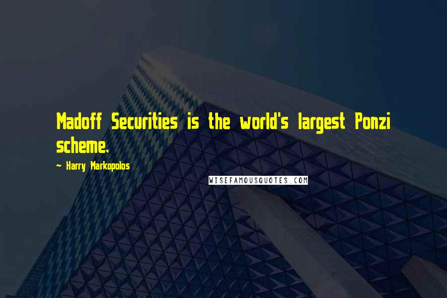 Harry Markopolos Quotes: Madoff Securities is the world's largest Ponzi scheme.