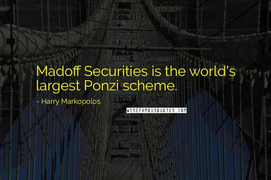 Harry Markopolos Quotes: Madoff Securities is the world's largest Ponzi scheme.