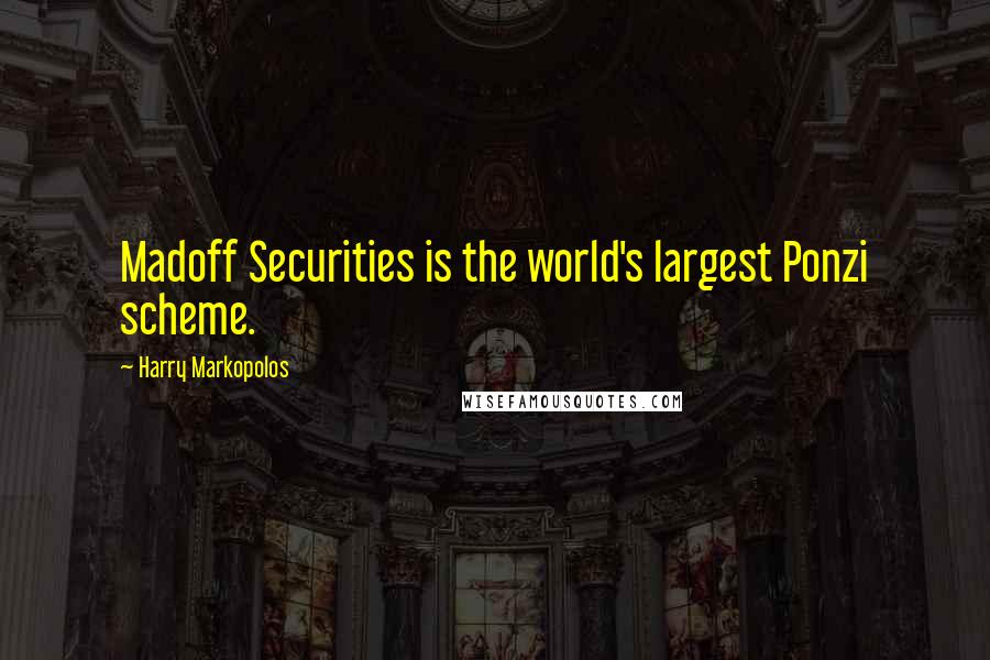 Harry Markopolos Quotes: Madoff Securities is the world's largest Ponzi scheme.