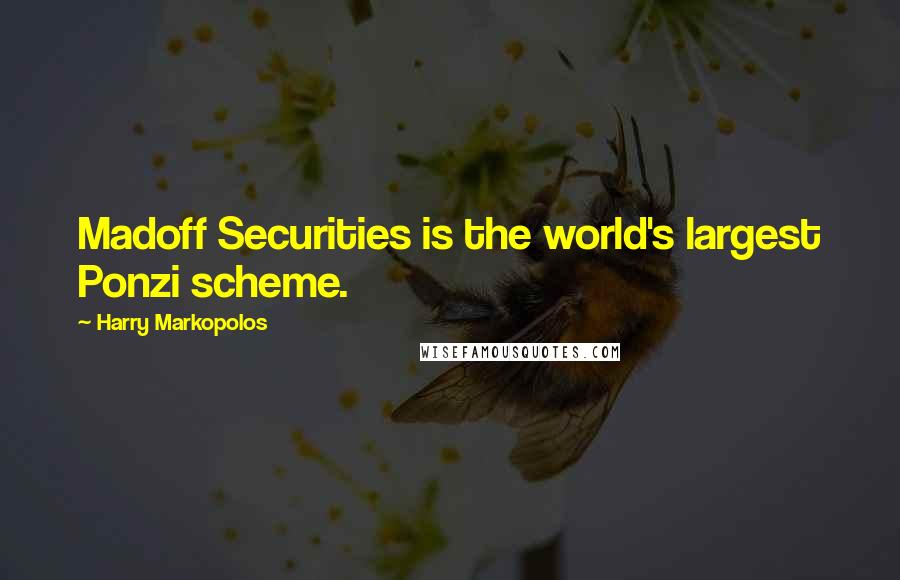 Harry Markopolos Quotes: Madoff Securities is the world's largest Ponzi scheme.