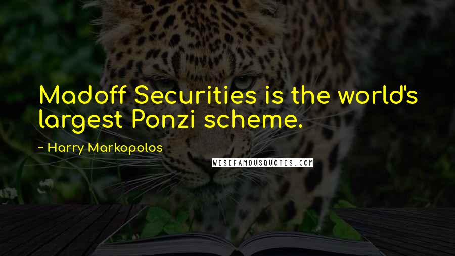 Harry Markopolos Quotes: Madoff Securities is the world's largest Ponzi scheme.