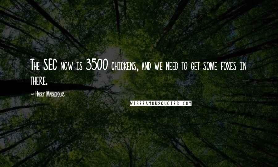 Harry Markopolos Quotes: The SEC now is 3500 chickens, and we need to get some foxes in there.