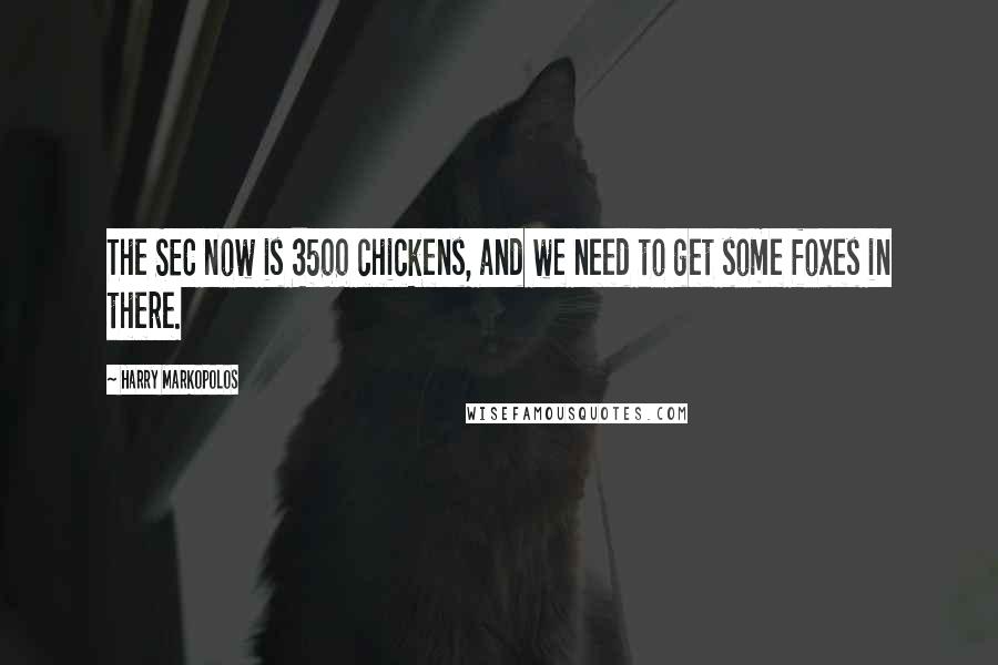 Harry Markopolos Quotes: The SEC now is 3500 chickens, and we need to get some foxes in there.