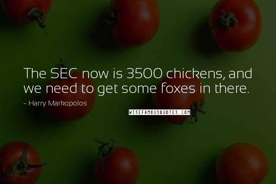 Harry Markopolos Quotes: The SEC now is 3500 chickens, and we need to get some foxes in there.