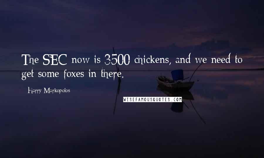 Harry Markopolos Quotes: The SEC now is 3500 chickens, and we need to get some foxes in there.