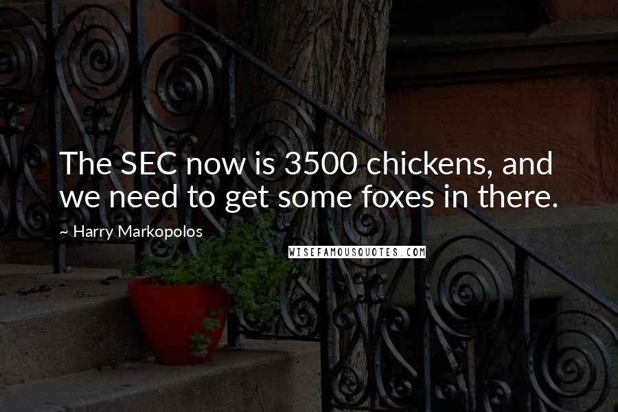 Harry Markopolos Quotes: The SEC now is 3500 chickens, and we need to get some foxes in there.