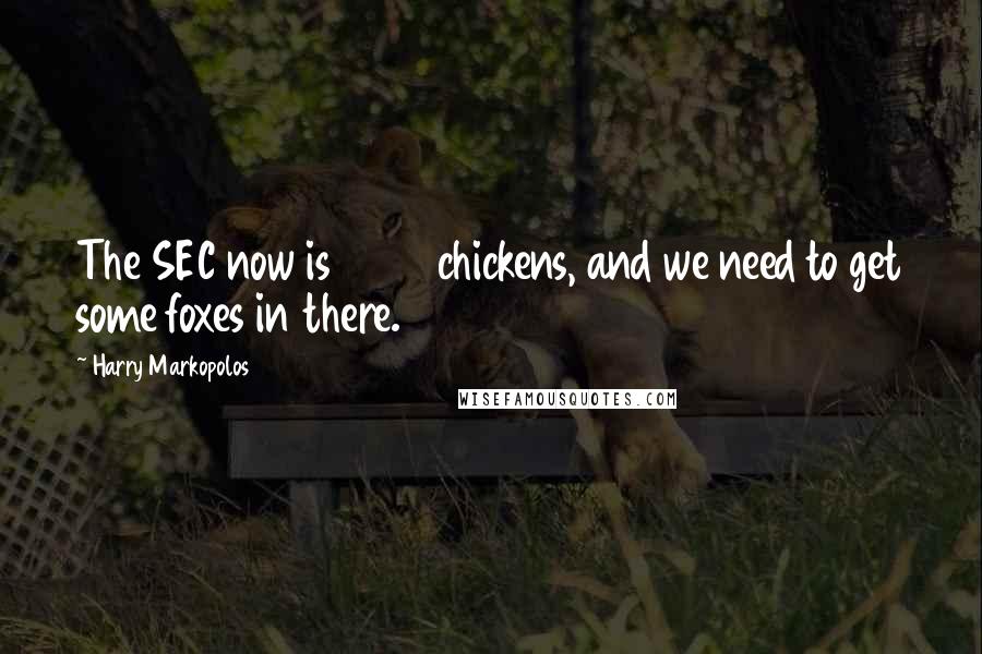 Harry Markopolos Quotes: The SEC now is 3500 chickens, and we need to get some foxes in there.