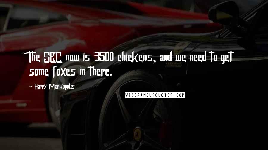 Harry Markopolos Quotes: The SEC now is 3500 chickens, and we need to get some foxes in there.