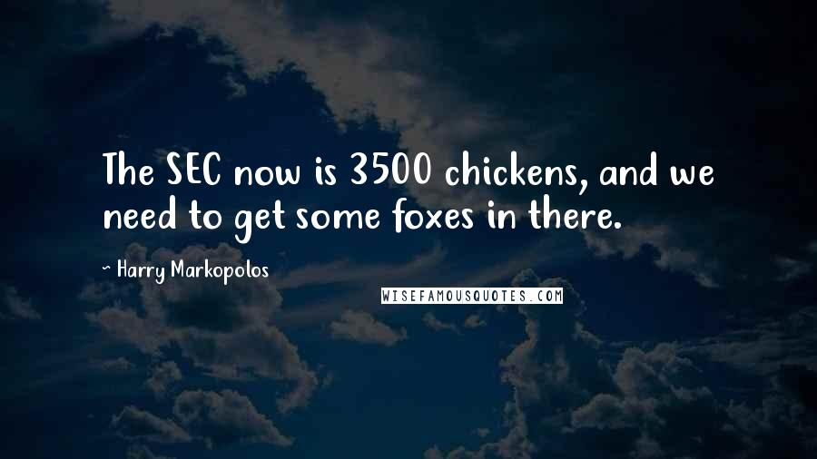 Harry Markopolos Quotes: The SEC now is 3500 chickens, and we need to get some foxes in there.