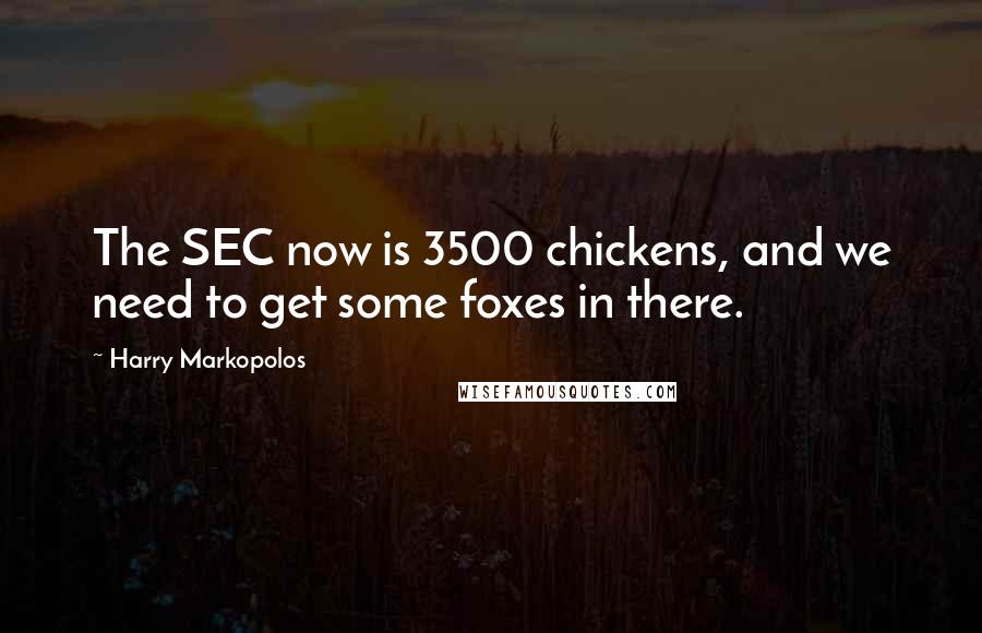 Harry Markopolos Quotes: The SEC now is 3500 chickens, and we need to get some foxes in there.