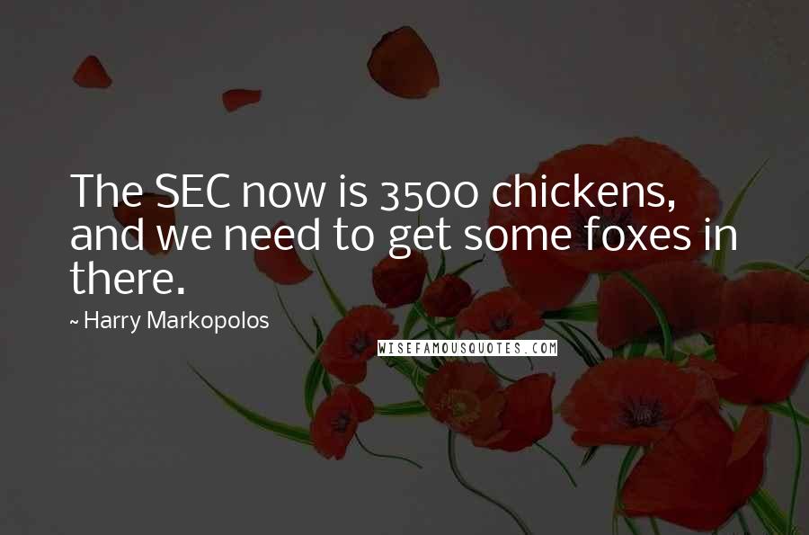 Harry Markopolos Quotes: The SEC now is 3500 chickens, and we need to get some foxes in there.