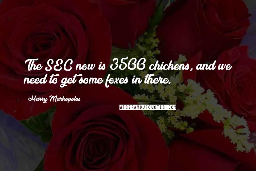 Harry Markopolos Quotes: The SEC now is 3500 chickens, and we need to get some foxes in there.