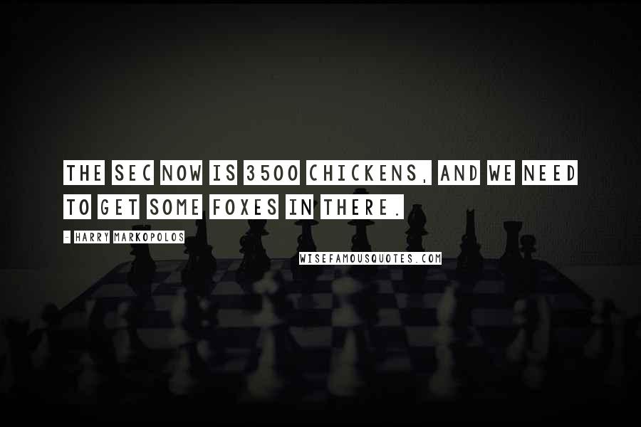 Harry Markopolos Quotes: The SEC now is 3500 chickens, and we need to get some foxes in there.