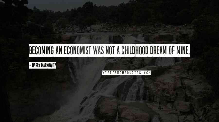 Harry Markowitz Quotes: Becoming an economist was not a childhood dream of mine.