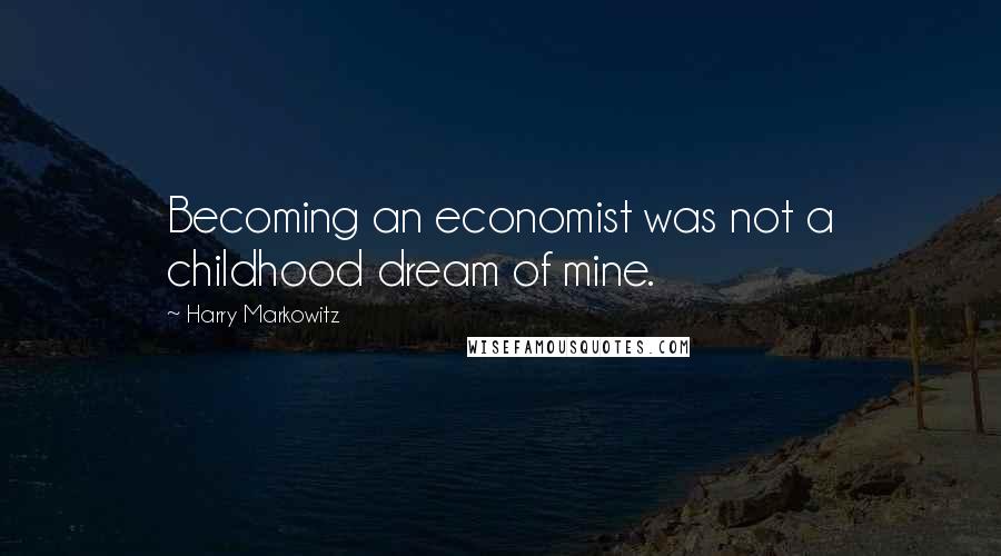 Harry Markowitz Quotes: Becoming an economist was not a childhood dream of mine.