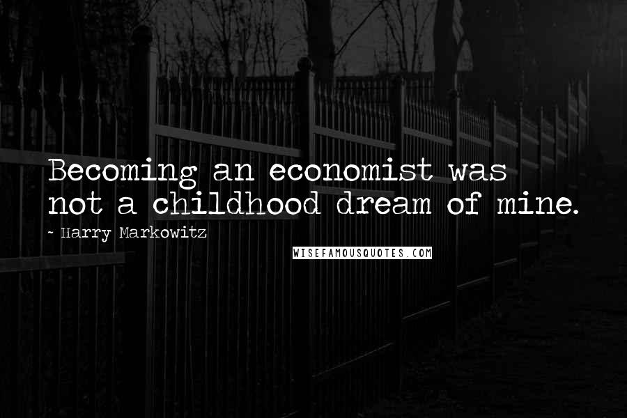 Harry Markowitz Quotes: Becoming an economist was not a childhood dream of mine.