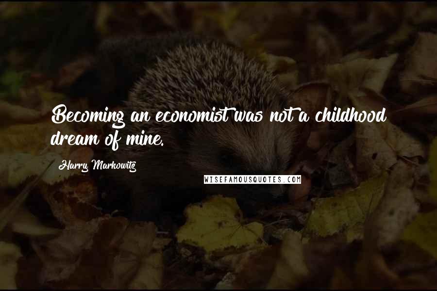 Harry Markowitz Quotes: Becoming an economist was not a childhood dream of mine.