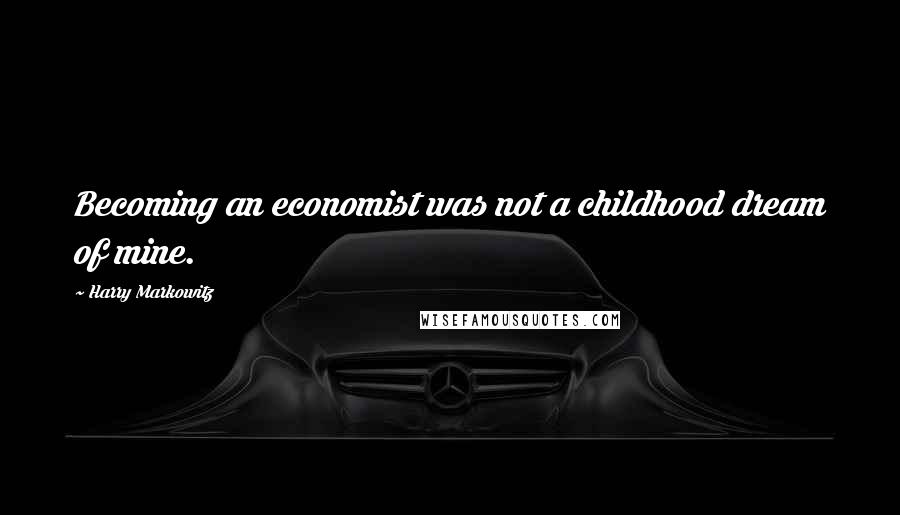 Harry Markowitz Quotes: Becoming an economist was not a childhood dream of mine.