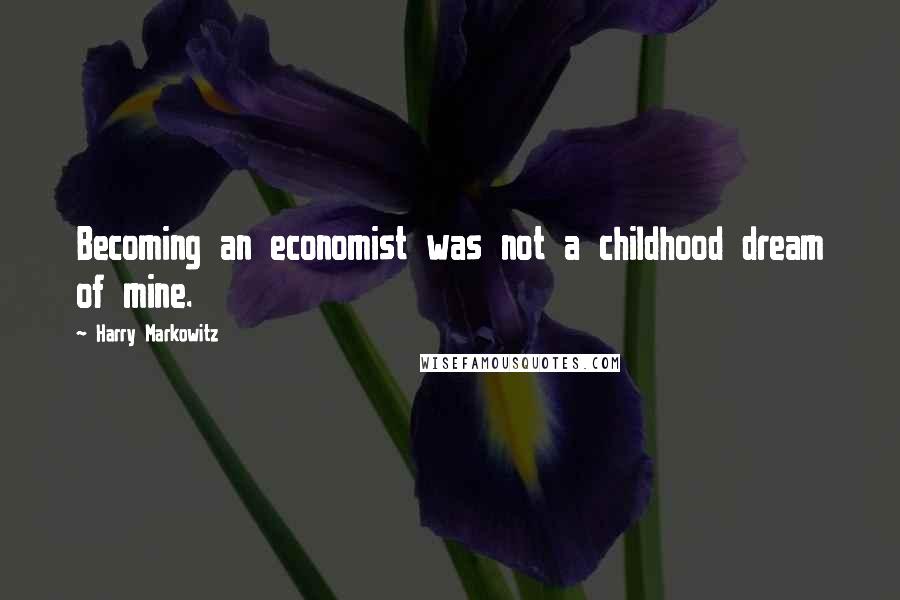 Harry Markowitz Quotes: Becoming an economist was not a childhood dream of mine.