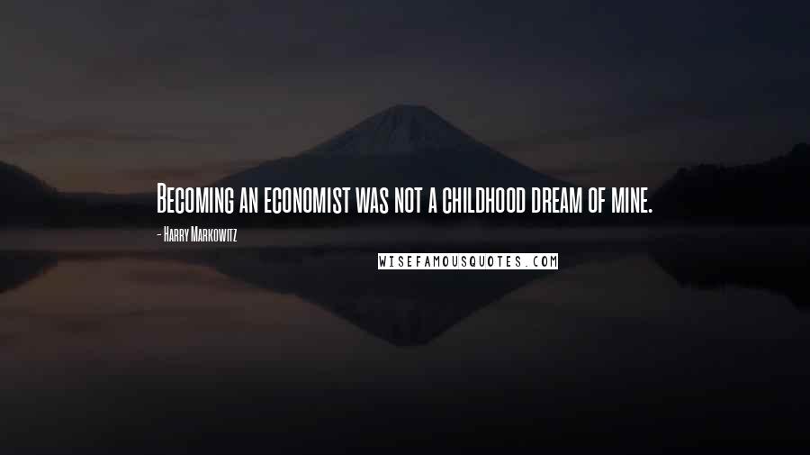 Harry Markowitz Quotes: Becoming an economist was not a childhood dream of mine.