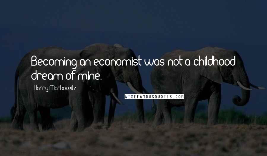 Harry Markowitz Quotes: Becoming an economist was not a childhood dream of mine.