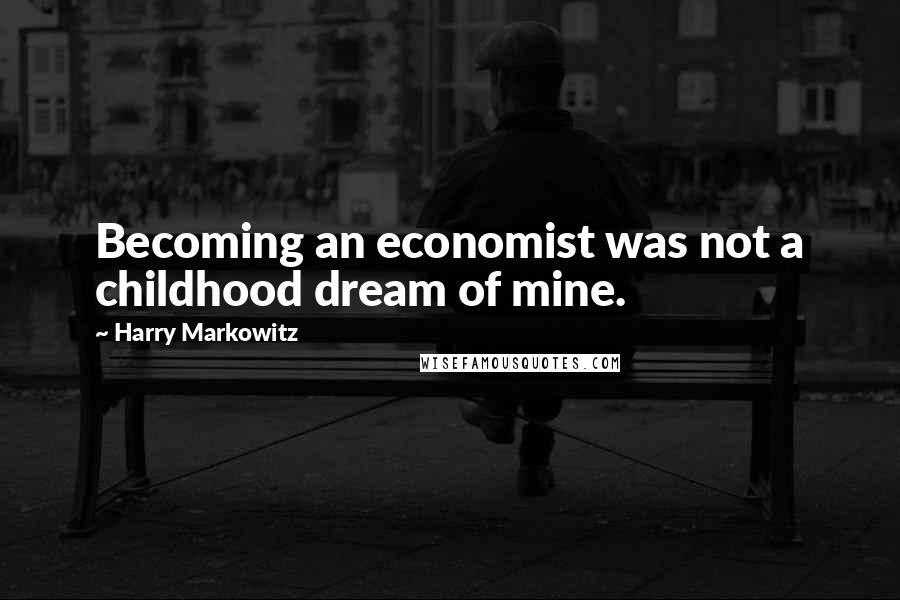 Harry Markowitz Quotes: Becoming an economist was not a childhood dream of mine.