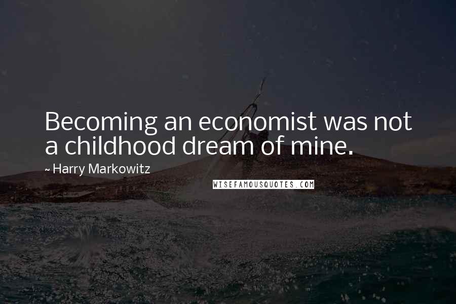 Harry Markowitz Quotes: Becoming an economist was not a childhood dream of mine.