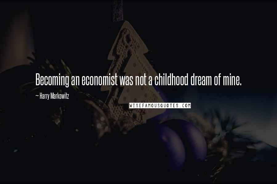 Harry Markowitz Quotes: Becoming an economist was not a childhood dream of mine.