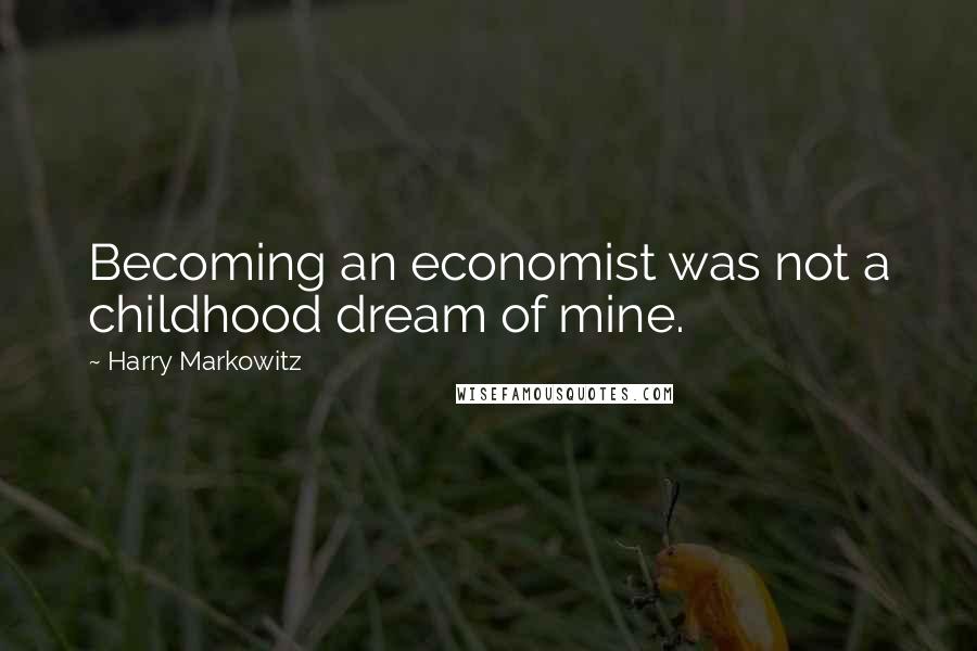 Harry Markowitz Quotes: Becoming an economist was not a childhood dream of mine.