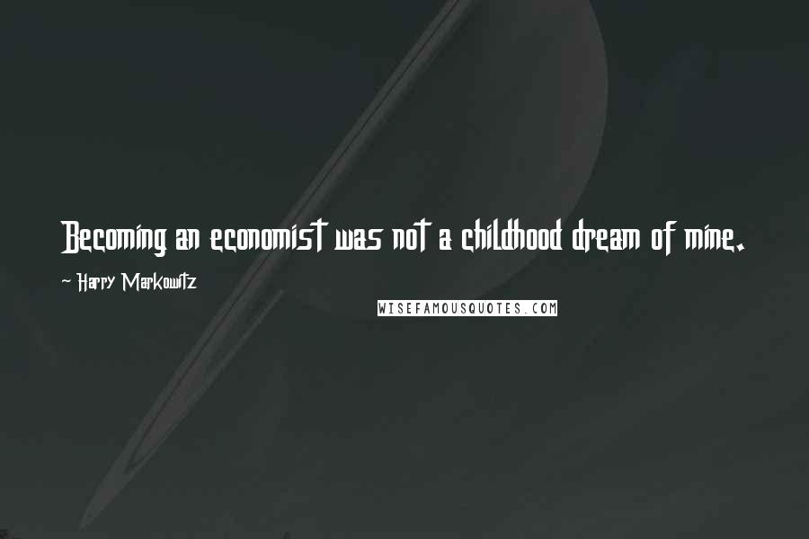 Harry Markowitz Quotes: Becoming an economist was not a childhood dream of mine.