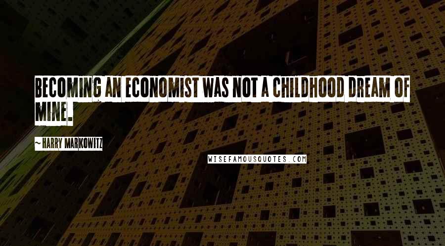 Harry Markowitz Quotes: Becoming an economist was not a childhood dream of mine.