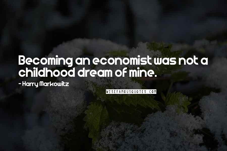 Harry Markowitz Quotes: Becoming an economist was not a childhood dream of mine.