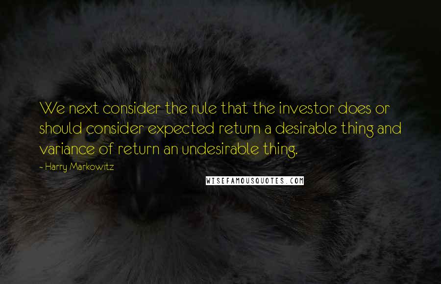 Harry Markowitz Quotes: We next consider the rule that the investor does or should consider expected return a desirable thing and variance of return an undesirable thing.
