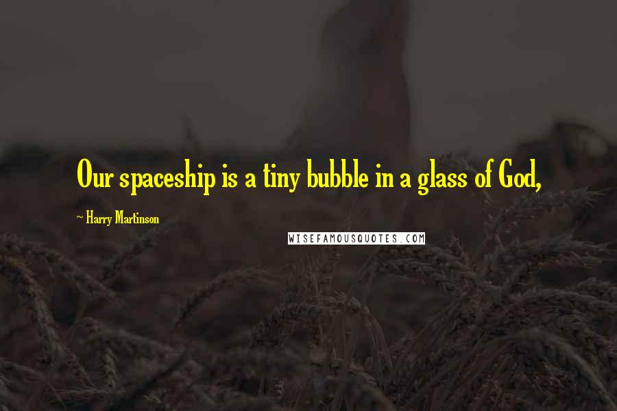 Harry Martinson Quotes: Our spaceship is a tiny bubble in a glass of God,