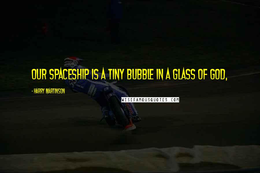 Harry Martinson Quotes: Our spaceship is a tiny bubble in a glass of God,