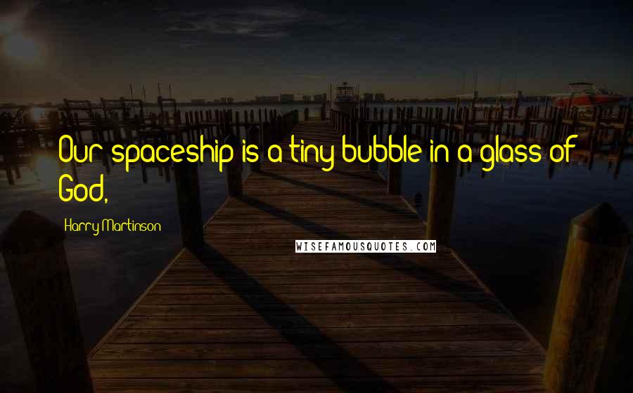 Harry Martinson Quotes: Our spaceship is a tiny bubble in a glass of God,