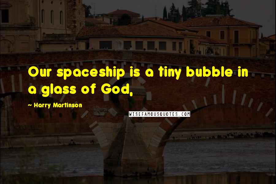 Harry Martinson Quotes: Our spaceship is a tiny bubble in a glass of God,