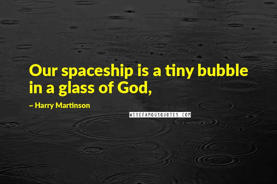 Harry Martinson Quotes: Our spaceship is a tiny bubble in a glass of God,