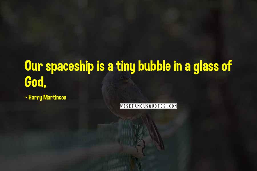 Harry Martinson Quotes: Our spaceship is a tiny bubble in a glass of God,